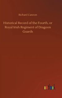 Cover image for Historical Record of the Fourth, or Royal Irish Regiment of Dragoon Guards