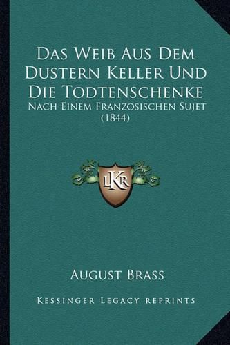 Das Weib Aus Dem Dustern Keller Und Die Todtenschenke: Nach Einem Franzosischen Sujet (1844)