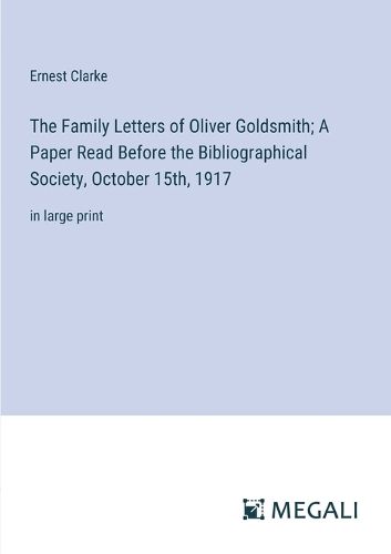 The Family Letters of Oliver Goldsmith; A Paper Read Before the Bibliographical Society, October 15th, 1917