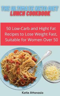 Cover image for The Ultimate Keto Diet Lunch Cookbook: 50 Low-Carb and High Fat Recipes to Lose Weight Fast, Suitable for Women Over 50