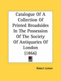 Cover image for Catalogue of a Collection of Printed Broadsides in the Possession of the Society of Antiquaries of London (1866)