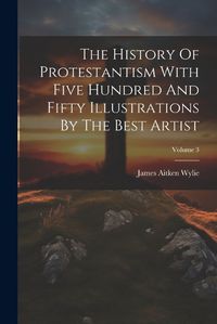 Cover image for The History Of Protestantism With Five Hundred And Fifty Illustrations By The Best Artist; Volume 3