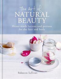 Cover image for The Art of Natural Beauty: Homemade lotions and potions for the face and body
