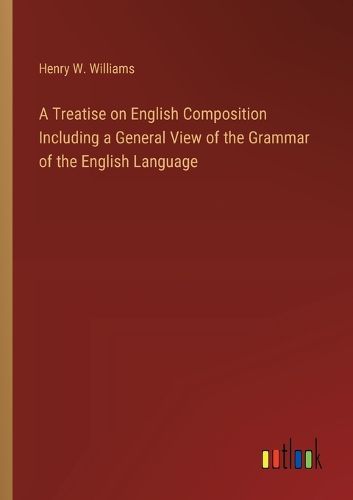 Cover image for A Treatise on English Composition Including a General View of the Grammar of the English Language