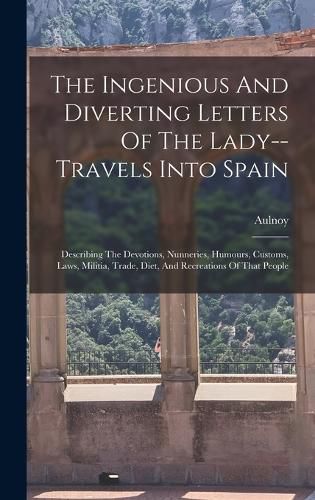 Cover image for The Ingenious And Diverting Letters Of The Lady--travels Into Spain