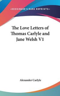 Cover image for The Love Letters of Thomas Carlyle and Jane Welsh V1