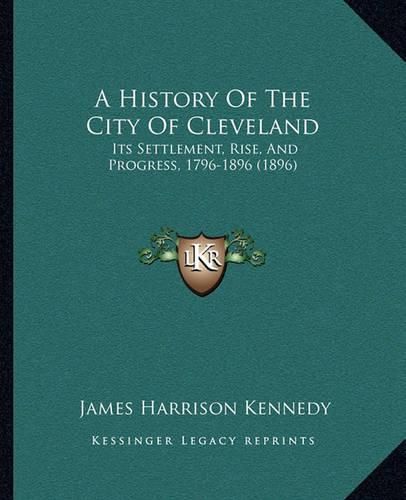 A History of the City of Cleveland: Its Settlement, Rise, and Progress, 1796-1896 (1896)