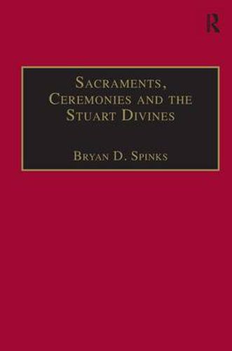 Cover image for Sacraments, Ceremonies and the Stuart Divines: Sacramental Theology and Liturgy in England and Scotland 1603-1662