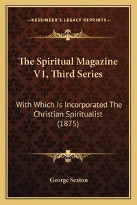 Cover image for The Spiritual Magazine V1, Third Series: With Which Is Incorporated the Christian Spiritualist (1875)