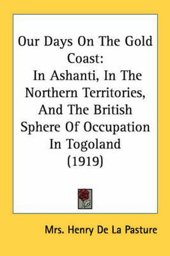 Cover image for Our Days on the Gold Coast: In Ashanti, in the Northern Territories, and the British Sphere of Occupation in Togoland (1919)