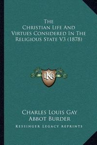 Cover image for The Christian Life and Virtues Considered in the Religious State V3 (1878)