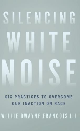Cover image for Silencing White Noise: Six Practices to Overcome Our Inaction on Race