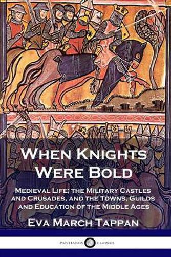 When Knights Were Bold: Medieval Life; the Military Castles and Crusades, and the Towns, Guilds and Education of the Middle Ages