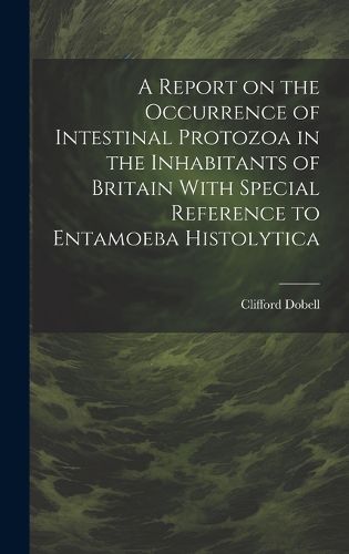 Cover image for A Report on the Occurrence of Intestinal Protozoa in the Inhabitants of Britain With Special Reference to Entamoeba Histolytica