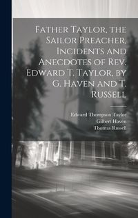 Cover image for Father Taylor, the Sailor Preacher, Incidents and Anecdotes of Rev. Edward T. Taylor, by G. Haven and T. Russell