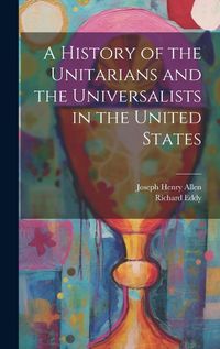 Cover image for A History of the Unitarians and the Universalists in the United States