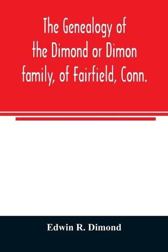 The genealogy of the Dimond or Dimon family, of Fairfield, Conn.: together with records of the Dimon or Dymont family of East Hampton, Long Island, and of the Dimond family of New Hampshire