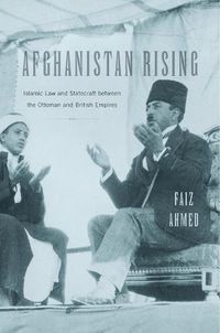 Cover image for Afghanistan Rising: Islamic Law and Statecraft between the Ottoman and British Empires