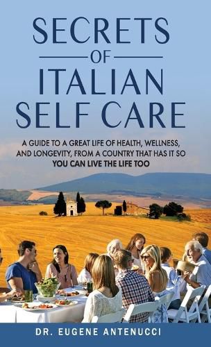 The Secrets of Italian Self Care. A Guide to a Great Life of Health, Wellness, and Longevity, From a Country That Has It So You Can Live the Life Too