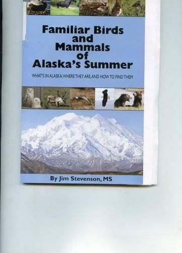 Cover image for Familiar Birds and Mammals of Alaska's Summer: What's in Alaska, Where They Are, and How to Find Them