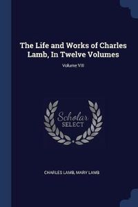 Cover image for The Life and Works of Charles Lamb, in Twelve Volumes; Volume VIII