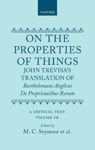 Cover image for On the Properties of Things. John Trevisa's Translation of Bartholomaeus Anglicus' De Proprietatibus Rerum: A Critical Text. Volume III: Introduction, Commentary, and Glossary