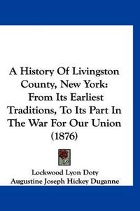 Cover image for A History of Livingston County, New York: From Its Earliest Traditions, to Its Part in the War for Our Union (1876)