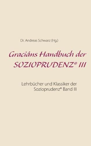 Gracians Handbuch der SOZIOPRUDENZ(R) III: Lehrbucher und Klassiker der Sozioprudenz(R) Band III