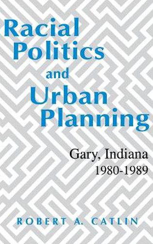 Racial Politics And Urban Planning: Gary, Indiana, 1980-1989