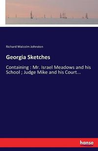 Cover image for Georgia Sketches: Containing: Mr. Israel Meadows and his School; Judge Mike and his Court...