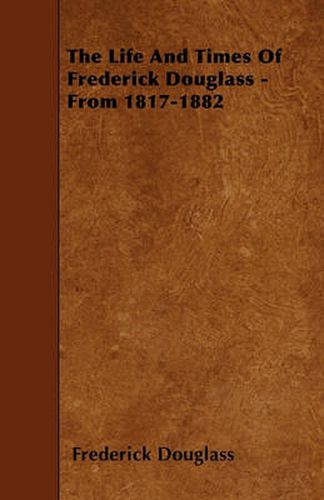 Cover image for The Life And Times Of Frederick Douglass - From 1817-1882