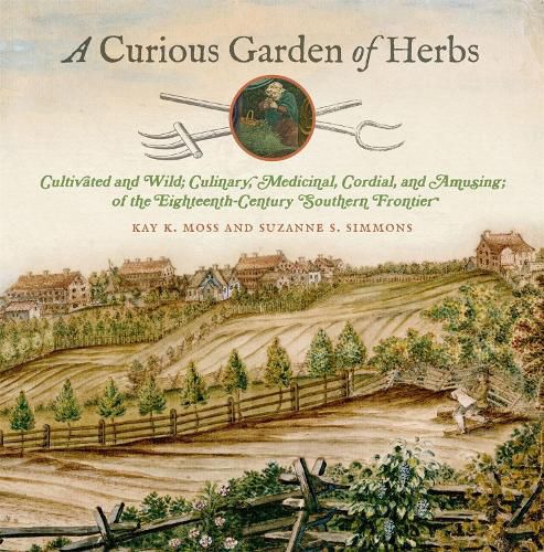 Cover image for A Curious Garden of Herbs: Cultivated and Wild; Culinary, Medicinal, Cordial, and Amusing; of the Eighteenth-Century Southern Frontier