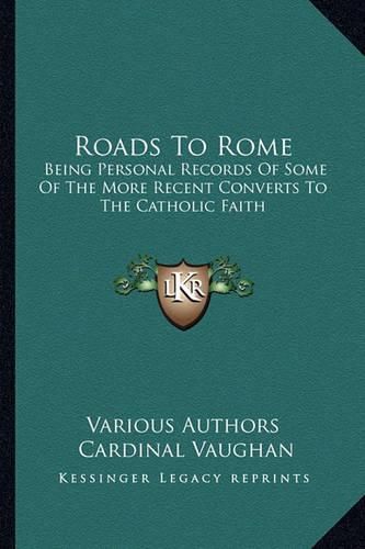 Cover image for Roads to Rome: Being Personal Records of Some of the More Recent Converts to the Catholic Faith