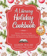 Cover image for A Literary Holiday Cookbook: Festive Meals for the Snow Queen, Gandalf, Sherlock, Scrooge, and Book Lovers Everywhere