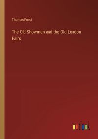 Cover image for The Old Showmen and the Old London Fairs