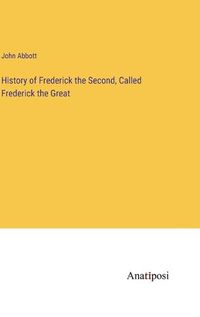 Cover image for History of Frederick the Second, Called Frederick the Great