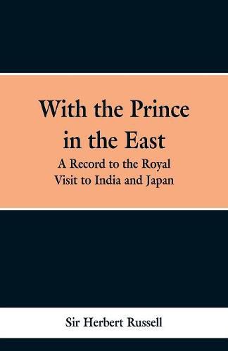 Cover image for With the Prince in the East: A record of the royal visit to India and Japan