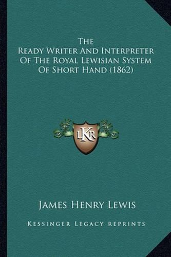 Cover image for The Ready Writer and Interpreter of the Royal Lewisian System of Short Hand (1862)