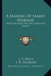 Cover image for A Manual of Family Worship: With an Essay on the Christian Family