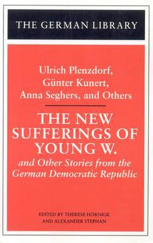 The New Sufferings of Young W.: Ulrich Plenzdorf, Gunter Kunert, Anna Seghers, and Others: and Other Stories from the German Democratic Republic