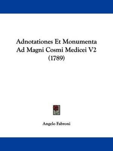 Cover image for Adnotationes Et Monumenta Ad Magni Cosmi Medicei V2 (1789)