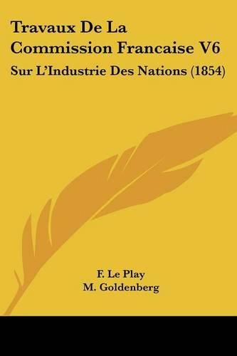 Cover image for Travaux de La Commission Francaise V6: Sur L'Industrie Des Nations (1854)