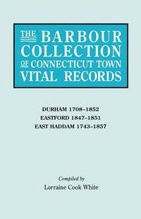 Cover image for The Barbour Collection of Connecticut Town Vital Records. Volume 9: Durham 1708-1852, Eastford 1847-1851, East Haddam 1743-1857