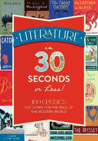 Cover image for Literature in 30 Seconds or Less!: 100 Classics Cut Down for the Pace of the Modern World