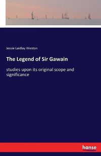 Cover image for The Legend of Sir Gawain: studies upon its original scope and significance