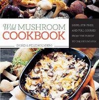 Cover image for Wild Mushroom Cookbook: Soups, Stir-Fries, and Full Courses from the Forest to the Frying Pan