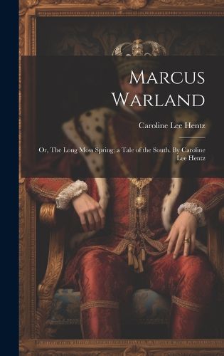 Marcus Warland; or, The Long Moss Spring; a Tale of the South. By Caroline Lee Hentz