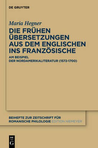 Cover image for Die Fruhen UEbersetzungen Aus Dem Englischen Ins Franzoesische: Am Beispiel Der Nordamerikaliteratur (1572-1700)