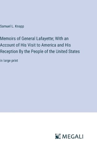 Memoirs of General Lafayette; With an Account of His Visit to America and His Reception By the People of the United States