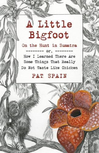 Cover image for Little Bigfoot, A: On the Hunt in Sumatra - or, How I Learned There Are Some Things That Really Do Not Taste Like Chicken